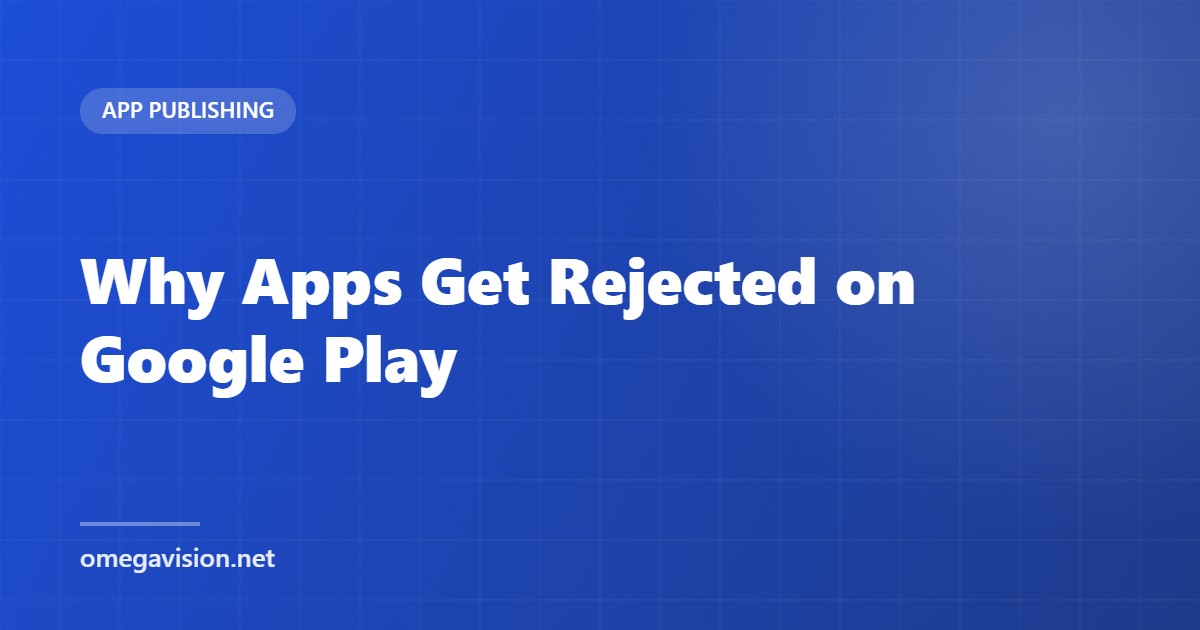 Why Apps Get Rejected on Google Play (And How to Fix Each Reason)